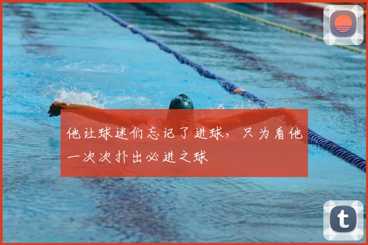 他让球迷们忘记了进球,只为看他一次次扑出必进之球