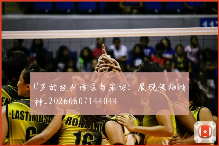 C罗的经典语录与采访：展现领袖精神_20260607144044