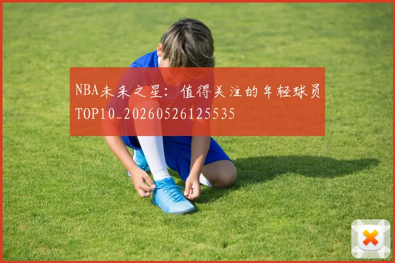 NBA未来之星:值得关注的年轻球员TOP10_20260526125535
