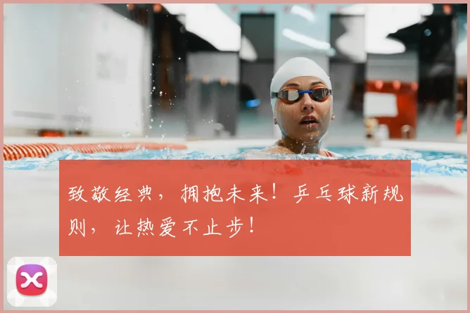 致敬经典,拥抱未来!乒乓球新规则,让热爱不止步!