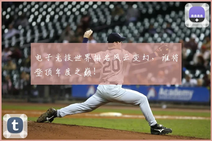 电子竞技世界排名风云变幻,谁将登顶年度之巅!
