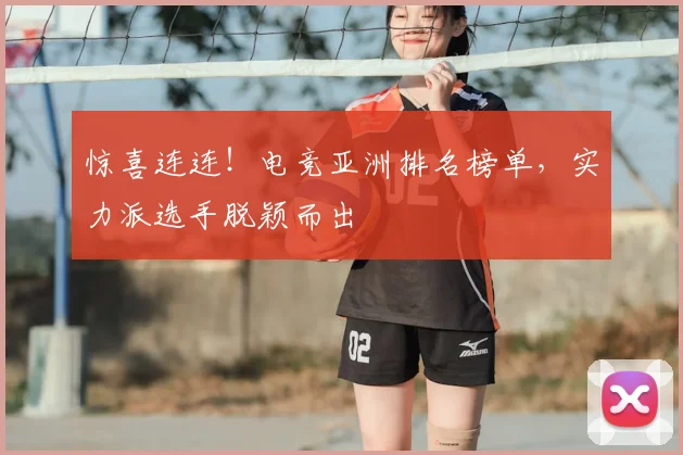 惊喜连连！电竞亚洲排名榜单，实力派选手脱颖而出