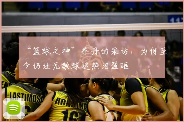 “篮球之神”乔丹的采访，为何至今仍让无数球迷热泪盈眶