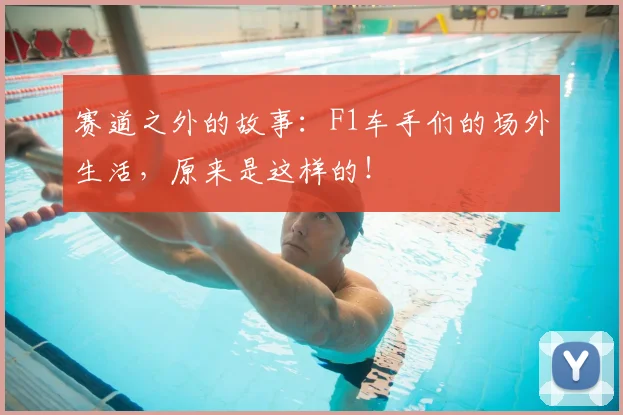 赛道之外的故事：F1车手们的场外生活，原来是这样的！