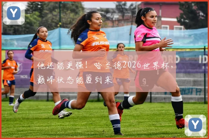 他还能更强!哈兰德2026世界杯,巅峰状态能否到来
