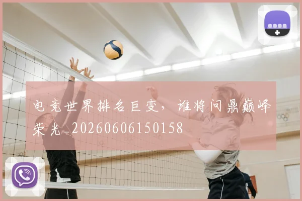 电竞世界排名巨变,谁将问鼎巅峰荣光_20260606150158