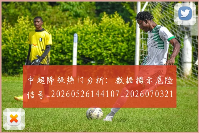 中超降级热门分析:数据揭示危险信号_20260526144107_20260703211901