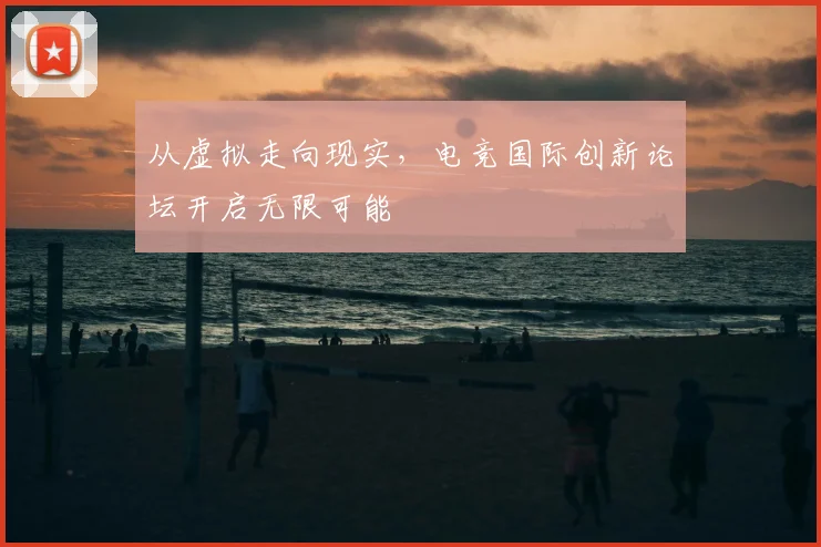 从虚拟走向现实,电竞国际创新论坛开启无限可能