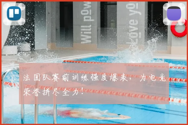法国队赛前训练强度爆表，为电竞荣誉拼尽全力！