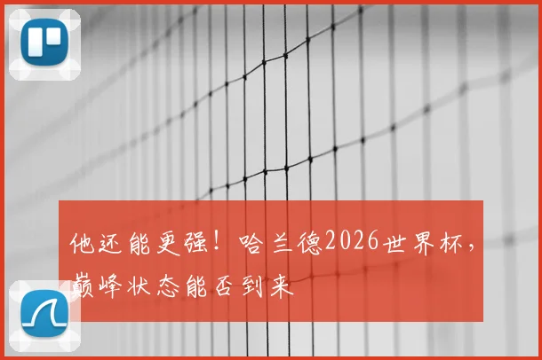 他还能更强!哈兰德2026世界杯,巅峰状态能否到来