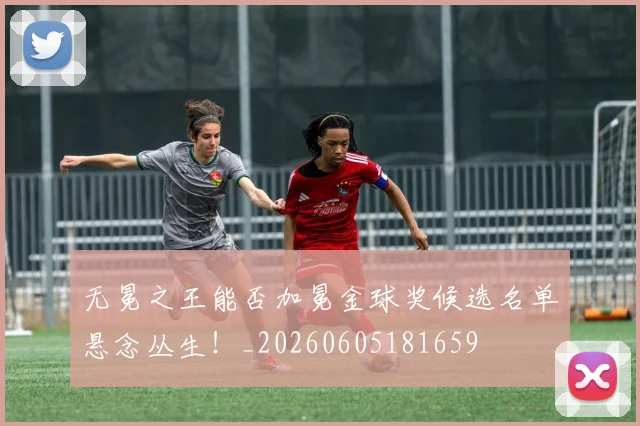 无冕之王能否加冕金球奖候选名单悬念丛生！_20260605181659
