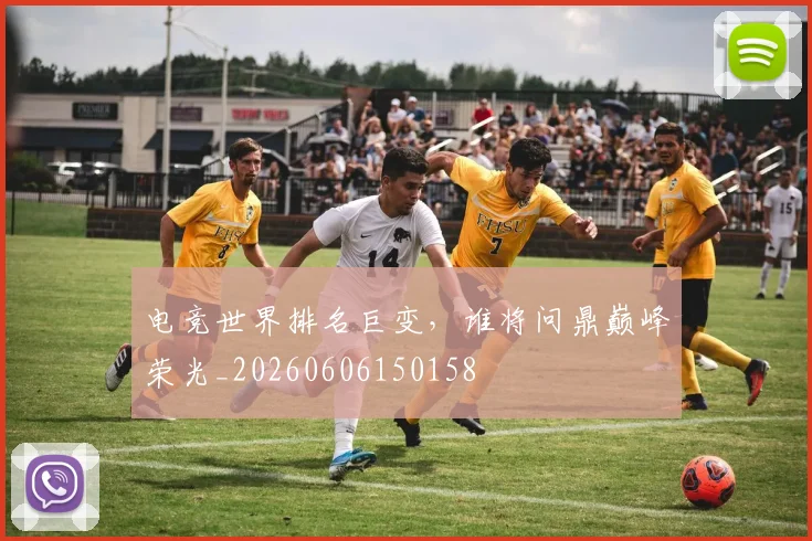 电竞世界排名巨变,谁将问鼎巅峰荣光_20260606150158