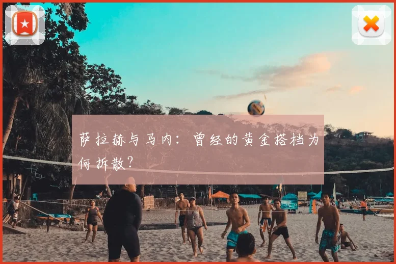 萨拉赫与马内:曾经的黄金搭档为何拆散?