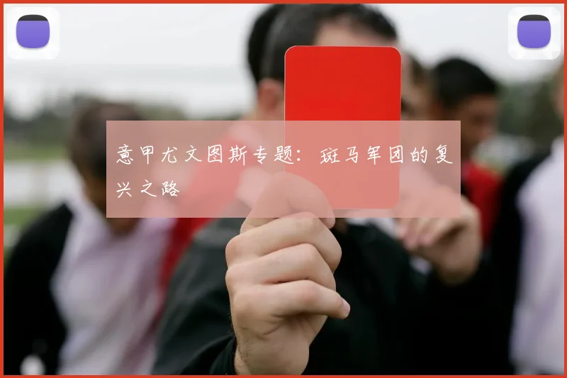 意甲尤文图斯专题：斑马军团的复兴之路