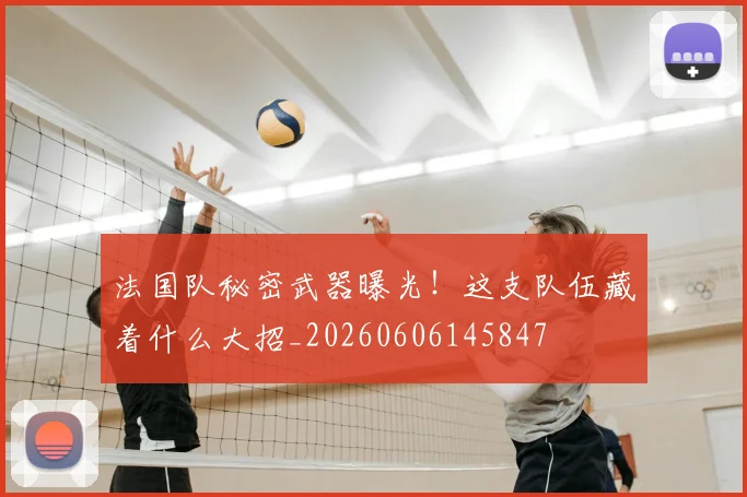 法国队秘密武器曝光！这支队伍藏着什么大招_20260606145847