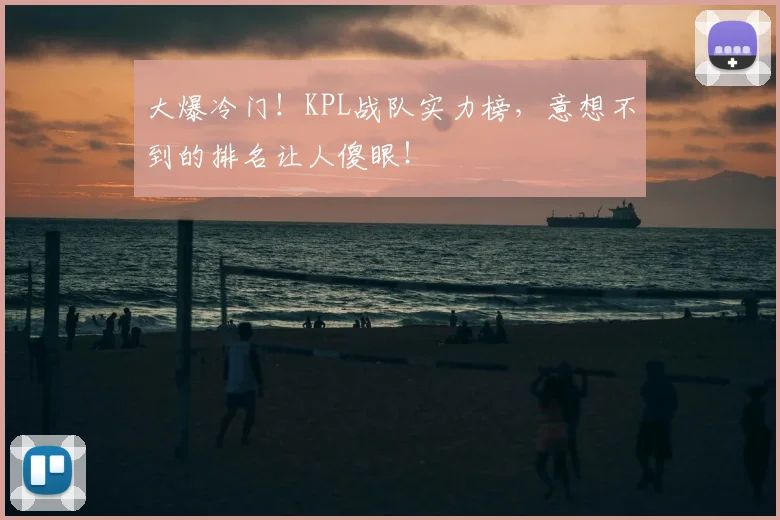 大爆冷门！KPL战队实力榜，意想不到的排名让人傻眼！
