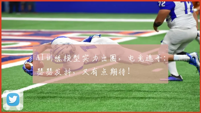 AI训练模型实力出圈，电竞选手：瑟瑟发抖，又有点期待！
