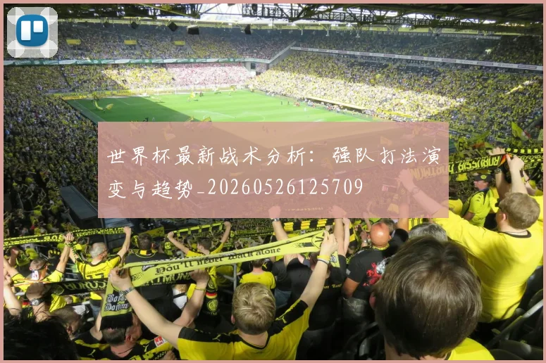 世界杯最新战术分析：强队打法演变与趋势_20260526125709
