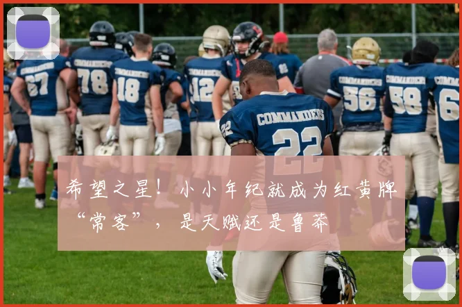 希望之星!小小年纪就成为红黄牌“常客”,是天赋还是鲁莽