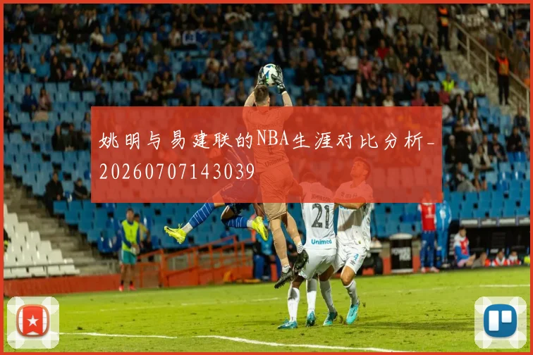 姚明与易建联的NBA生涯对比分析_20260707143039