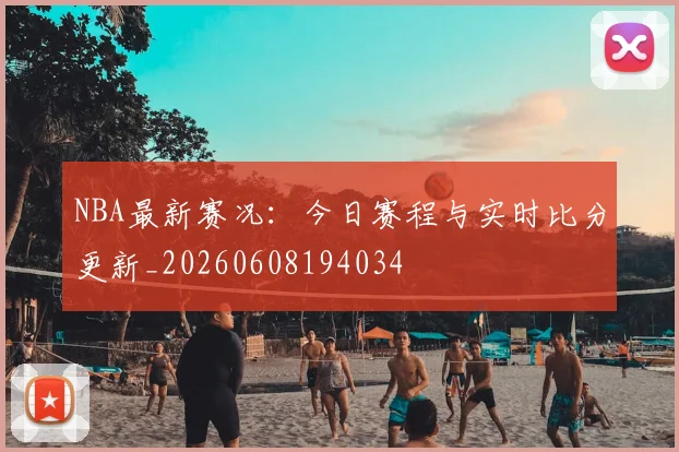 NBA最新赛况：今日赛程与实时比分更新_20260608194034