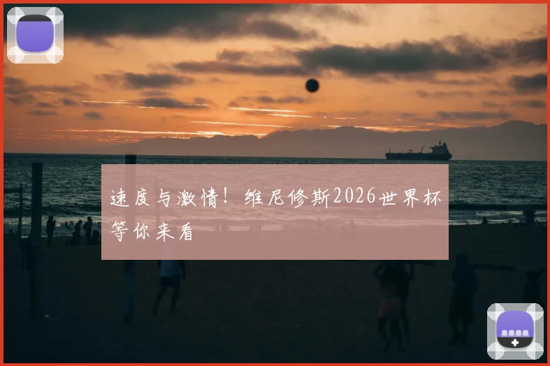 速度与激情!维尼修斯2026世界杯等你来看